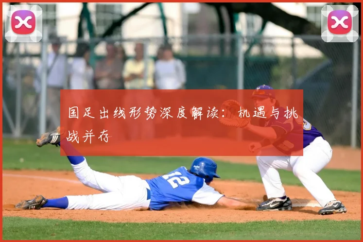 国足出线形势深度解读：机遇与挑战并存